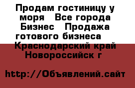 Продам гостиницу у моря - Все города Бизнес » Продажа готового бизнеса   . Краснодарский край,Новороссийск г.